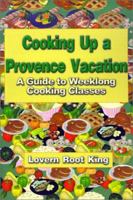 Cooking Up a Provence Vacation: A Guide to Weeklong Cooking Classes 0759619506 Book Cover