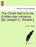 The Christ that is to be. A latter-day romance. [By Joseph C. Rickett.] 1241386234 Book Cover