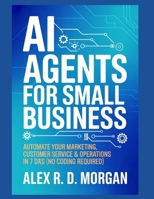 AI Agents for Small Business: Automate Your Marketing, Customer Service & Operations in 7 Days (No Coding Required) B0G8DM56R6 Book Cover