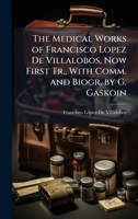 The Medical Works of Francisco Lopez De Villalobos, Now First Tr., With Comm. and Biogr. by G. Gaskoin 1023861410 Book Cover