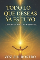 Todo Lo Que Deseas Ya Es Tuyo: El Poder de Atraer Sin Esfuerzo: Activa la ley universal que ha transformado millones de vidas y empezá a manifestar desde hoy mismo (Spanish Edition) B0F9YQ1KQH Book Cover