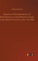 Narrative of the Operations of a Detachment in an Expedition to Candy, in the Island of Ceylon, in the Year 1804 9356706662 Book Cover