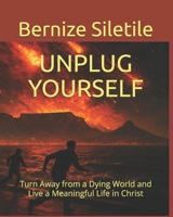 UNPLUG YOURSELF: Turn Away from a Dying World and Live a Meaning Life in Christ B0FQCW3YJ8 Book Cover