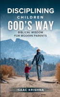 Disciplining Children God’s Way: Biblical Wisdom for Modern Parents (Christian Parenting) B0H11ZXGS1 Book Cover
