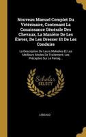 Nouveau Manuel Complet Du V�t�rinaire, Contenant La Conaissance G�n�rale Des Chevaux, La Mani�re de Les �lever, de Les Dresser Et de Les Conduire: La Description de Leurs Maladies Et Les Meilleurs Mod 0270236481 Book Cover