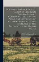 Portrait and Biographical Album of Vermilion County, Illinois, Containing ... Sketches of Prominent ... Citizens ... of all the Governors of the State, and of the Presidents of the United States 1017441650 Book Cover