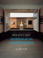 When Artists Curate: Contemporary Art and the Exhibition as Medium 1780239335 Book Cover