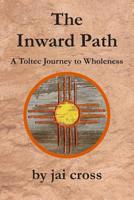 The Inward Path: A Toltec Journey to Wholeness 1730799221 Book Cover