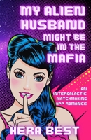 My Alien Husband Might Be in the Mafia: an Inter-Galactic Matchmaking App Romance B0FDMKYSZW Book Cover