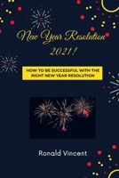 New Year Resolution 2021: How to be Successful with the Right New Year Resolution B08PXK15D4 Book Cover