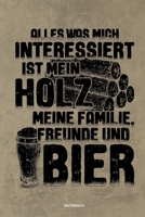 Alles was mich interessiert ist mein Holz meine Familie Freunde und Bier Notizbuch: F�r Holzf�ller, Holzliebhaber Notizbuch Tagebuch ... Holzf�ller, Waldarbeiter & F�rster Geschenk Holz Wald Motors�ge 1673957137 Book Cover