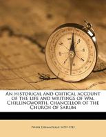 An Historical and Critical Account of the Life and Writings of Wm. Chillingworth, Chancellor of the Church of Sarum 1359173366 Book Cover