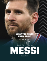 What You Never Knew about Lionel Messi 1669040593 Book Cover