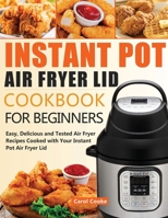 Instant Pot Air Fryer Lid Cookbook for Beginners: Easy, Delicious and Tested Air Fryer Recipes Cooked with Your Instant Pot Air Fryer Lid 1952613108 Book Cover