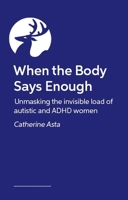 When the Body Says Enough: Unmasking the Invisible Load of Autistic and ADHD Women 1805019333 Book Cover