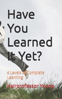 Have You Learned It Yet?: 4 Levels of Complete Learning B0FKN9F7VZ Book Cover
