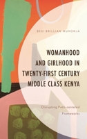 Womanhood and Girlhood in Twenty-First Century Middle Class Kenya: Disrupting Patri-centered Frameworks 1498534333 Book Cover