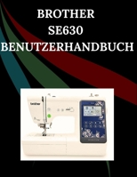 Brother SE630 Benutzerhandbuch: Das umfassende Schritt-für-Schritt-Handbuch mit Fehlerbehebung, Profi-Tipps, praktischen Projekten und ... von der Einrichtung bis zur Meisterleistung B0FWBCPGKH Book Cover