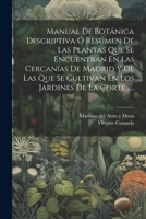 Manual De Botánica Descriptiva Ó Resúmen De Las Plantas Que Se Encuentran En Las Cercanías De Madrid Y De Las Que Se Cultivan En Los Jardines De La Corte...... 1021601829 Book Cover