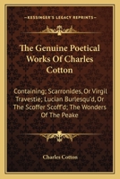 The Genuine Poetical Works Of Charles Cotton: Containing; Scarronides, Or Virgil Travestie; Lucian Burlesqu'd, Or The Scoffer Scoff'd; The Wonders Of The Peake 0548317763 Book Cover