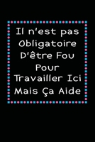Il n'est pas Obligatoire D'être Fou Pour Travailler Ici Mais Ça Aide: carnet de notes drôle pour les travailleurs et collègues au travail meilleur ... a remplir de 120 pages (French Edition) 1655306375 Book Cover