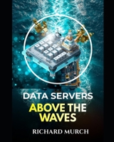 DATA SERVERS ABOVE THE WAVES: How the World Is Moving Its Artificial Intelligence into the Ocean B0GZQKFM12 Book Cover