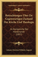 Betrachtungen Uber De Gegenwartigen Zustand Der Kirche Und Theologie: Im Konigreiche Der Niederlande (1837) 1168067464 Book Cover