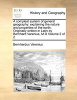 A compleat system of general geography: explaining the nature and properties of the earth; Originally written in Latin by Bernhard Varenius, M.D Volume 2 of 2 1170960766 Book Cover