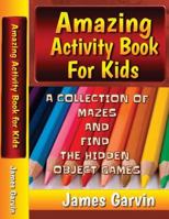 Amazing Activity Book For Kids: Kids Activity book of Mazes and Find The Objects 1530646464 Book Cover