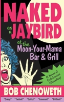 Naked as a Jaybird at the Moon-Your-Mama Bar & Grill: A Novel of Full-Frontal Absurdity 1735220906 Book Cover