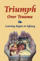 Triumph Over Trauma: Learning Begins in Infancy 1425959431 Book Cover
