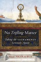 No Trifling Matter: Taking the Sacraments Seriously Again 1621383512 Book Cover