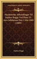 Akademiske Afhandlinger Til Professor Dr. Sophus Bugge Ved Hans 25-Aars Jubilaeum Den 2den Mai 1899: Fra Taknemmelige Elever 102240573X Book Cover