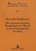 Die Dramaturgischen Funktionen Der Musik in Den Schauspielen Goethes: «Alles Aufs Beduerfnis Der Lyrischen Buehne Gerechnet» 3631449690 Book Cover