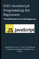 2020 JavaScript Programming for Beginners: JavaScript from A to Z : Learn The JavaScript Programming Language Completely From Scratch B08FP4MN8W Book Cover