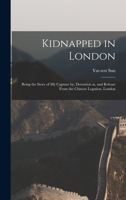 Kidnapped in London: Being the Story of My Capture by, Detention at, and Release From the Chinese Legation, London 1015540139 Book Cover