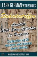 Learn German with Stories: Studententreffen Complete Short Story Collection for Beginners: Collection of 25 Modern and Classic Short Stories 1539604993 Book Cover