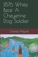 1876 White Bear A Cheyenne Dog Soldier 1503323293 Book Cover