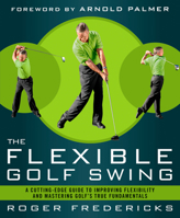 The Flexible Golf Swing: A Cutting-Edge Guide to Improving Flexibility and Mastering Golf's True Fundamentals 1623361397 Book Cover