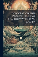 Consolation and Promise, Or, Gems from Holy Writ, by W. Gaspey 1141576791 Book Cover