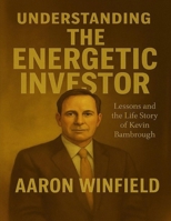Understanding the Energetic Investor: Lessons and Life Story of Kevin Bambrough B0FDSGBKF5 Book Cover