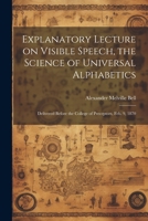 Explanatory Lecture on Visible Speech, the Science of Universal Alphabetics: Delivered Before the College of Preceptors, Feb. 9, 1870 102152364X Book Cover