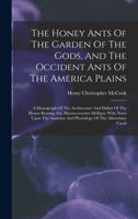 The Honey Ants Of The Garden Of The Gods, And The Occident Ants Of The America Plains: A Monograph Of The Architecture And Habits Of The Honey-bearing ... And Physiology Of The Ailmentary Canal 1017834490 Book Cover
