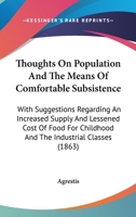 Thoughts on Population and the Means of Comfortable Subsistence: With Suggestions Regarding an Increased Supply and Lessened Cost of Food for Childhood and the Industrial Classes 1437351719 Book Cover