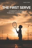 The First Serve: A Parent’s Journey Through Junior Competitive Tennis. Raising Young Athletes Through Connection, Independence, and Dedication. B0GDP57D6C Book Cover