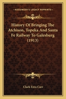 History of Bringing the Atchison, Topeka, and Santa Fe Railway to Galesburg 0548839581 Book Cover