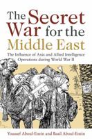 The Secret War for the Middle East: The Influence of Axis and Allied Intelligence Operations During World War II 1612513093 Book Cover