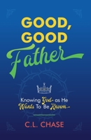 Good, Good Father: Knowing God as He Wants to Be Known 1527106977 Book Cover