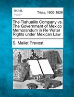 The Tlahualilo Company vs. The Government of Mexico Memorandum in Re Water Rights under Mexican Law 1275082556 Book Cover
