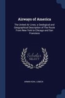 Airways of America: A Geological and Geographical Description of the Route from New York to Chicago and San Francisco (Kennikat Press Scholarly Reprints) 1376881985 Book Cover